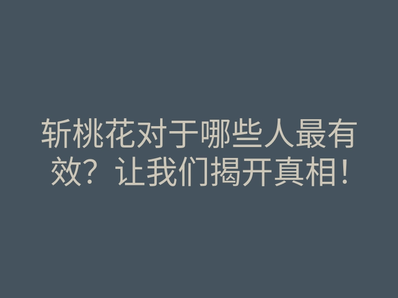 斩桃花对于哪些人最有效?让我们揭开真相!