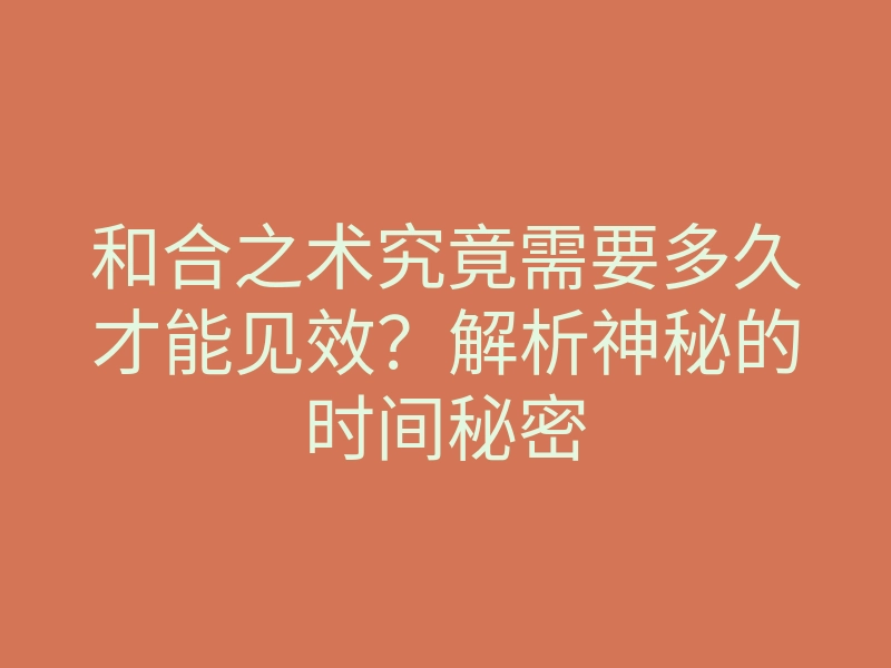 和合之术究竟需要多久才能见效?解析神秘的时间秘密