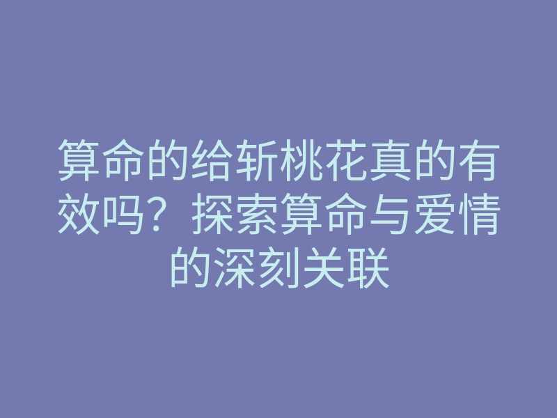 算命的给斩桃花真的有效吗？探索算命与爱情的深刻关联