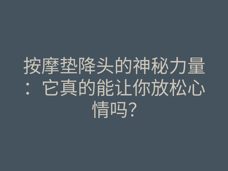 按摩垫降头的神秘力量:它真的能让你放松心情吗?