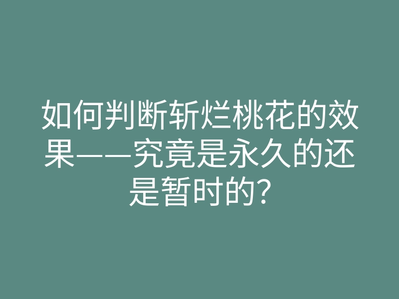 如何判断斩烂桃花的效果——究竟是永久的还是暂时的?