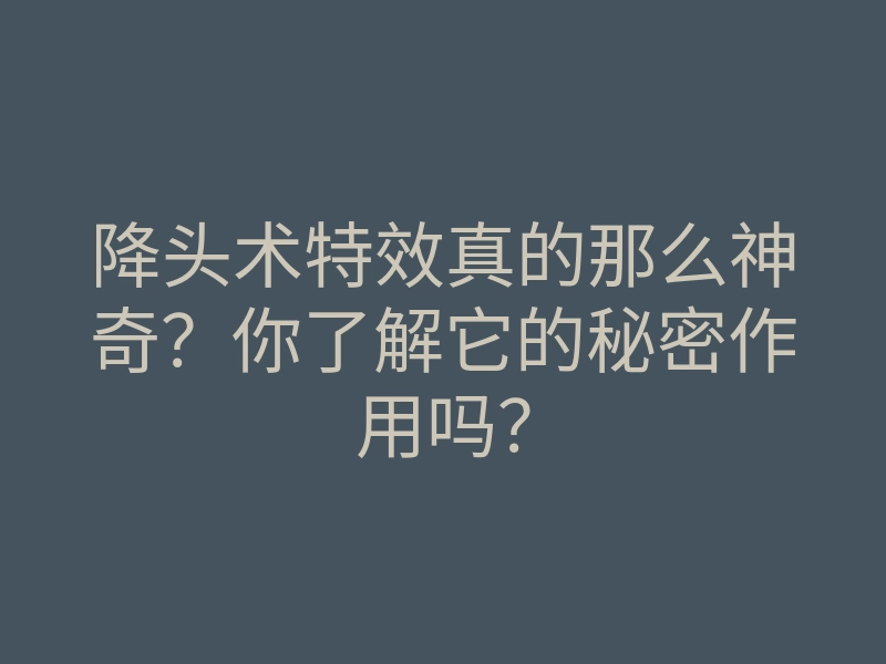 降头术特效真的那么神奇?你了解它的秘密作用吗?
