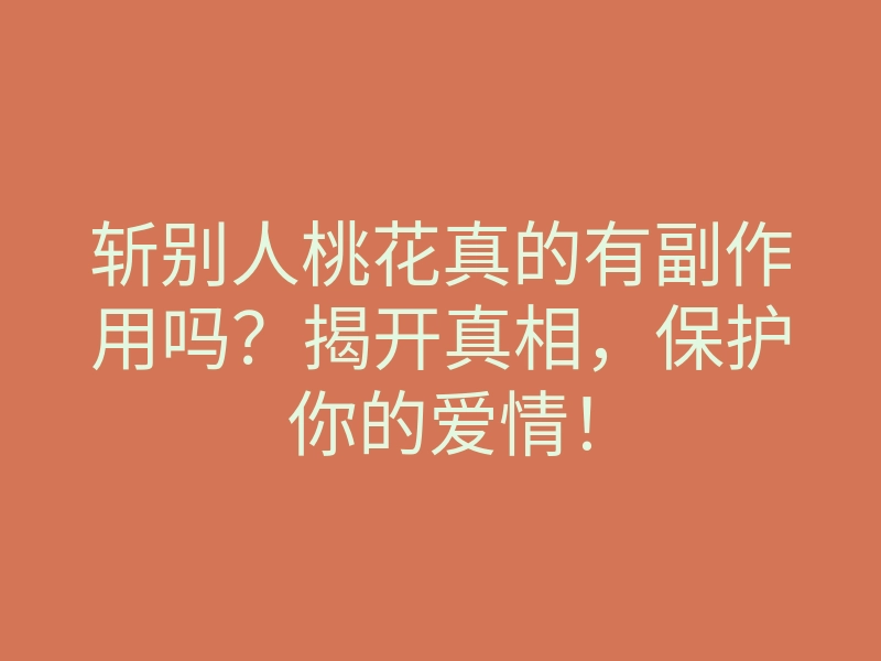 斩别人桃花真的有副作用吗？揭开真相，保护你的爱情！