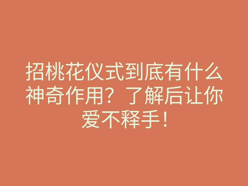 招桃花仪式到底有什么神奇作用?了解后让你爱不释手!
