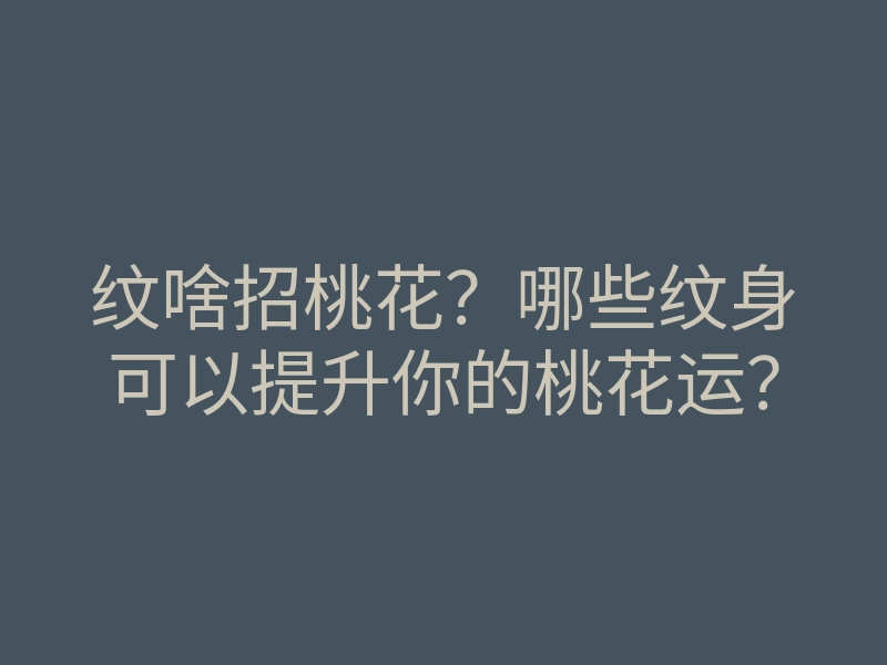 纹啥招桃花？哪些纹身可以提升你的桃花运？