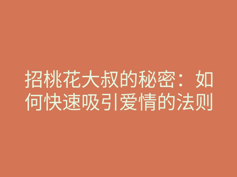 招桃花大叔的秘密:如何快速吸引爱情的法则
