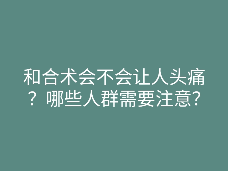 和合术会不会让人头痛?哪些人群需要注意?