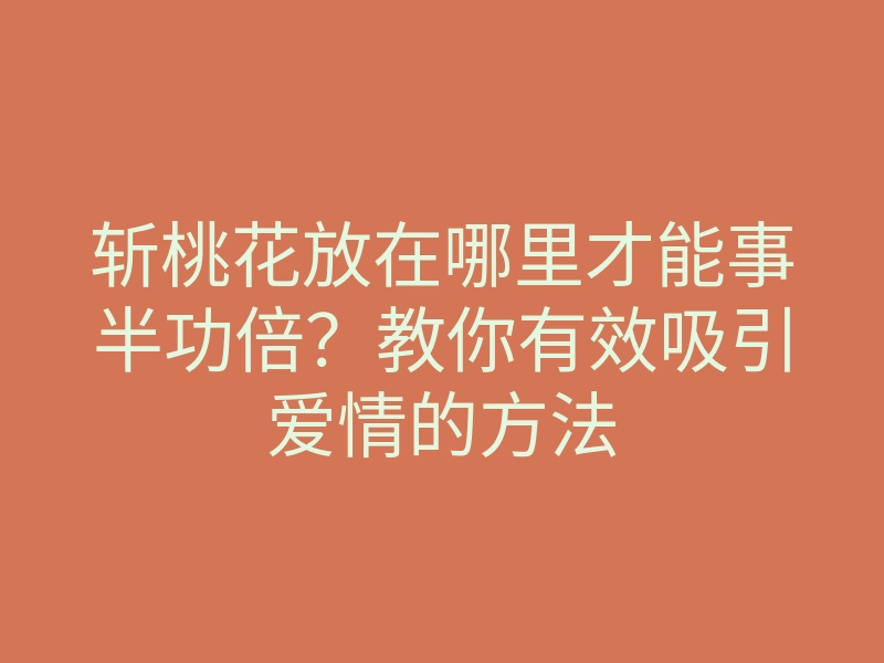 斩桃花放在哪里才能事半功倍?教你有效吸引爱情的方法