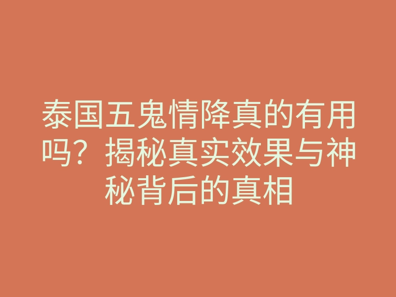 泰国五鬼情降真的有用吗?揭秘真实效果与神秘背后的真相