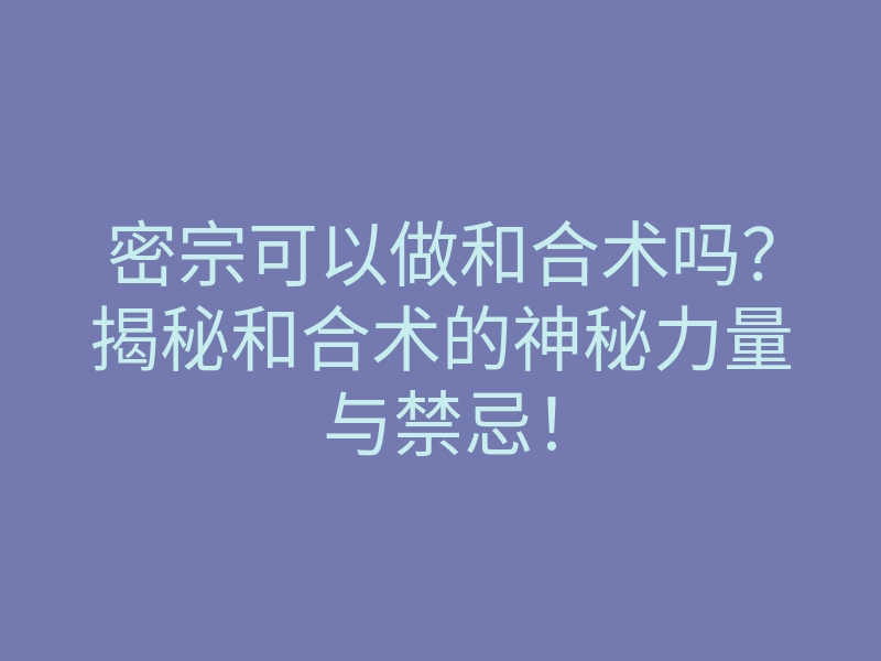 密宗可以做和合术吗?揭秘和合术的神秘力量与禁忌!