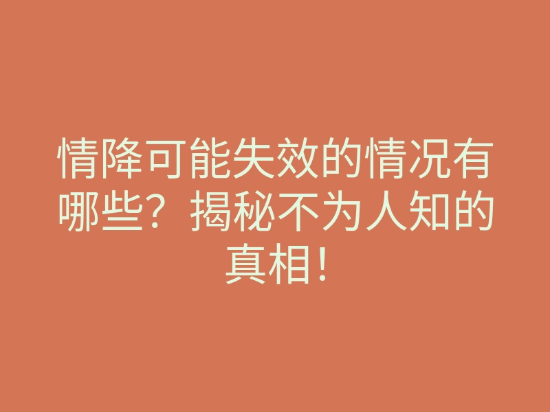 情降可能失效的情况有哪些?揭秘不为人知的真相!