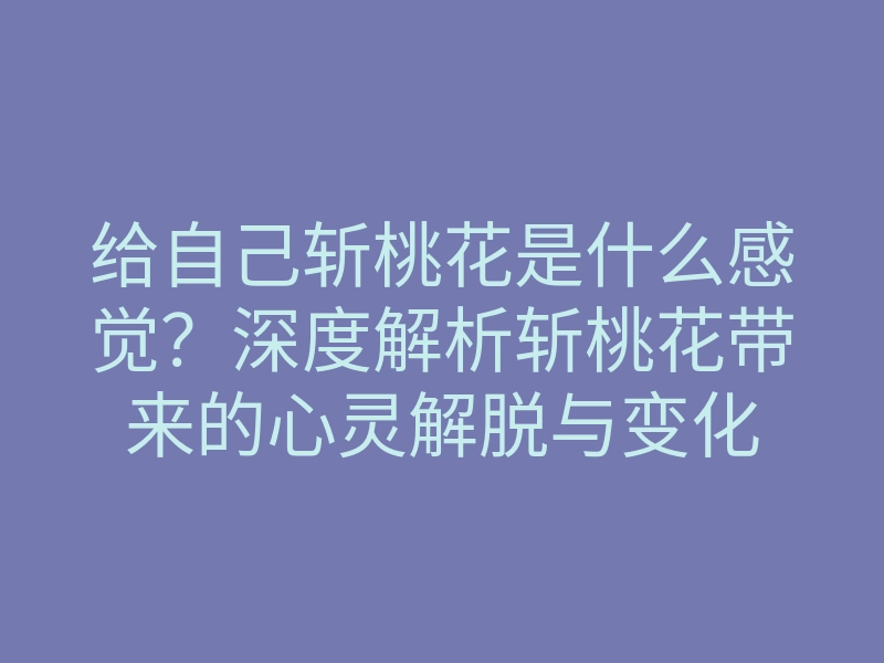 给自己斩桃花是什么感觉?深度解析斩桃花带来的心灵解脱与变化