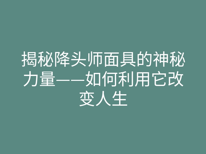 揭秘降头师面具的神秘力量——如何利用它改变人生