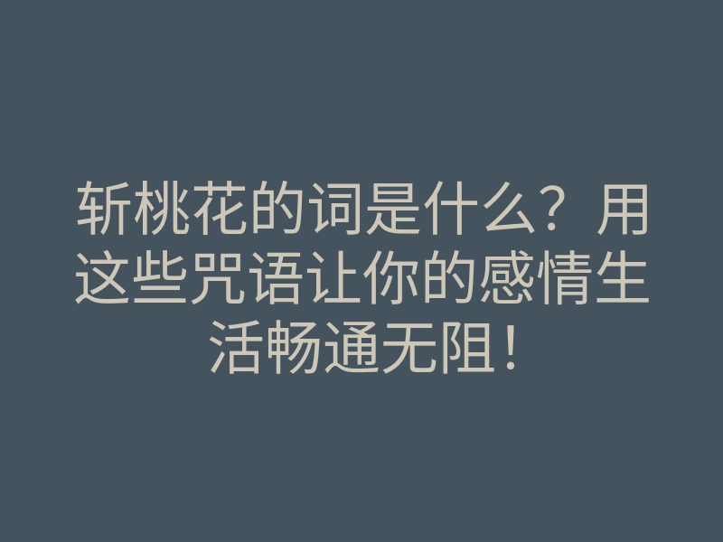 斩桃花的词是什么?用这些咒语让你的感情生活畅通无阻!