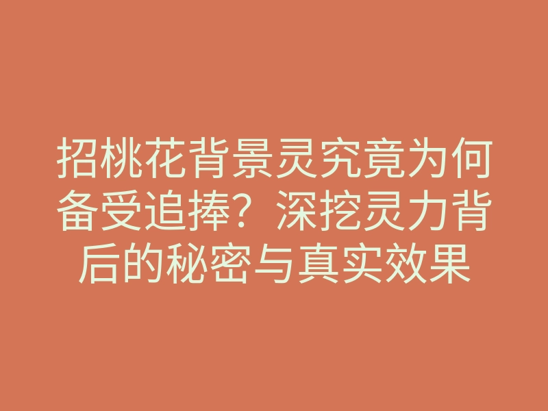 招桃花背景灵究竟为何备受追捧?深挖灵力背后的秘密与真实效果