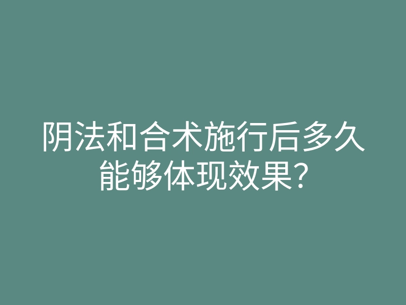 阴法和合术施行后多久能够体现效果?