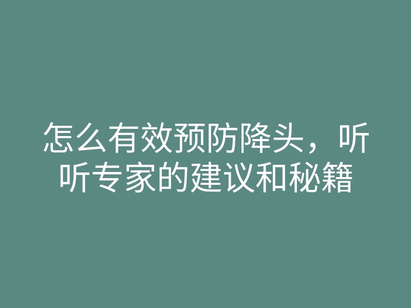 怎么有效预防降头,听听专家的建议和秘籍