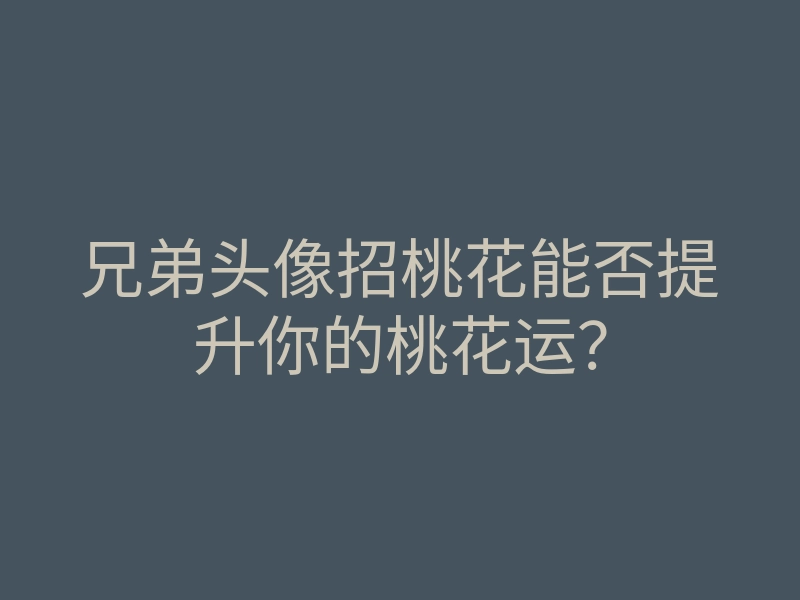 兄弟头像招桃花能否提升你的桃花运？