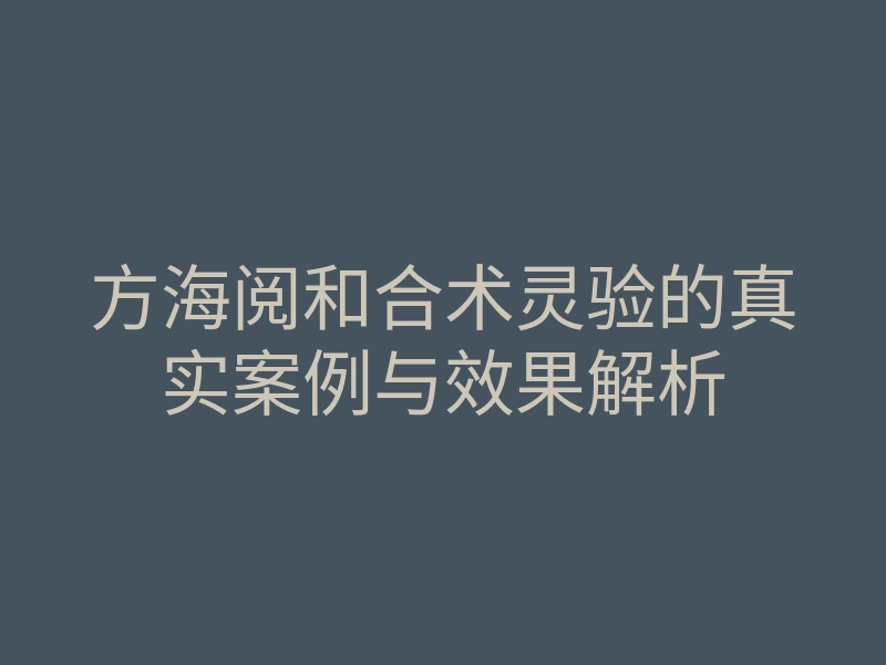 方海阅和合术灵验的真实案例与效果解析