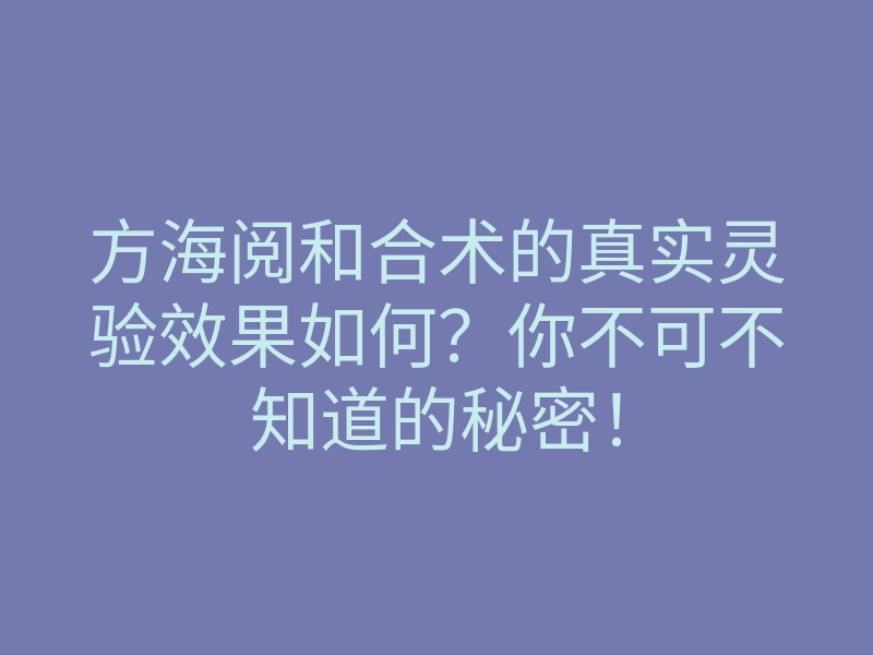 方海阅和合术的真实灵验效果如何?你不可不知道的秘密!