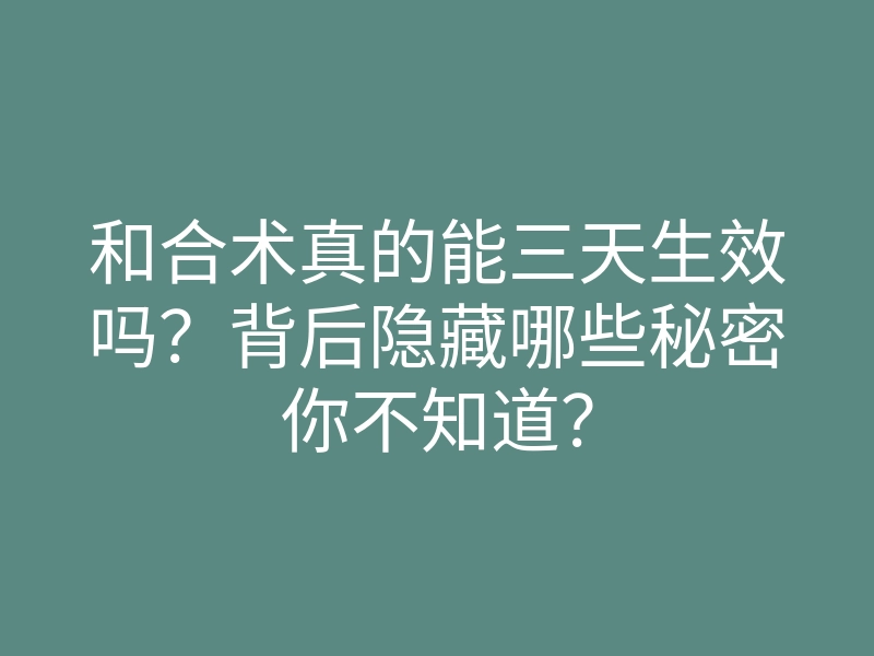 和合术真的能三天生效吗?背后隐藏哪些秘密你不知道?