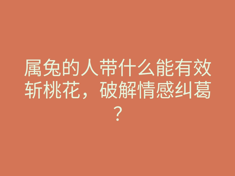 属兔的人带什么能有效斩桃花,破解情感纠葛?