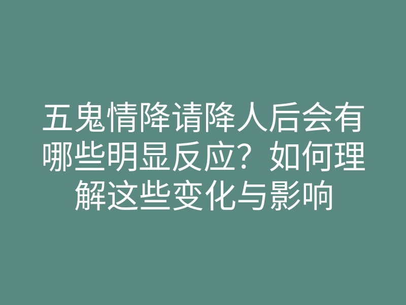 五鬼情降请降人后会有哪些明显反应?如何理解这些变化与影响