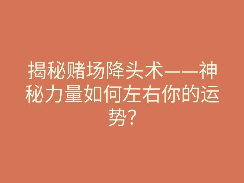 揭秘赌场降头术——神秘力量如何左右你的运势?