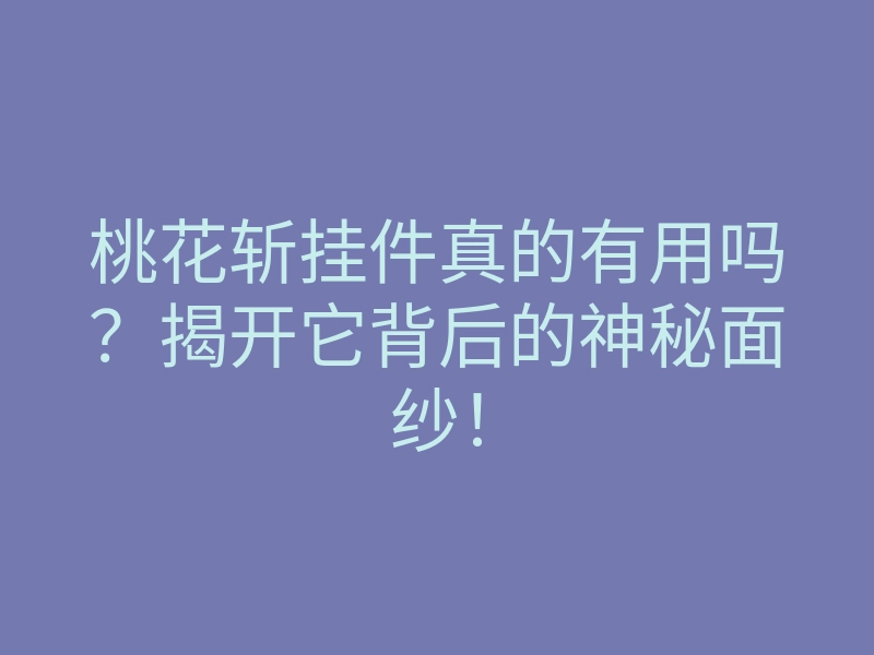 桃花斩挂件真的有用吗?揭开它背后的神秘面纱!