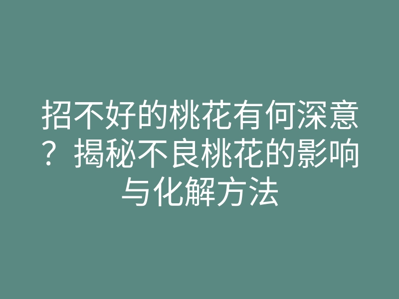 招不好的桃花有何深意?揭秘不良桃花的影响与化解方法