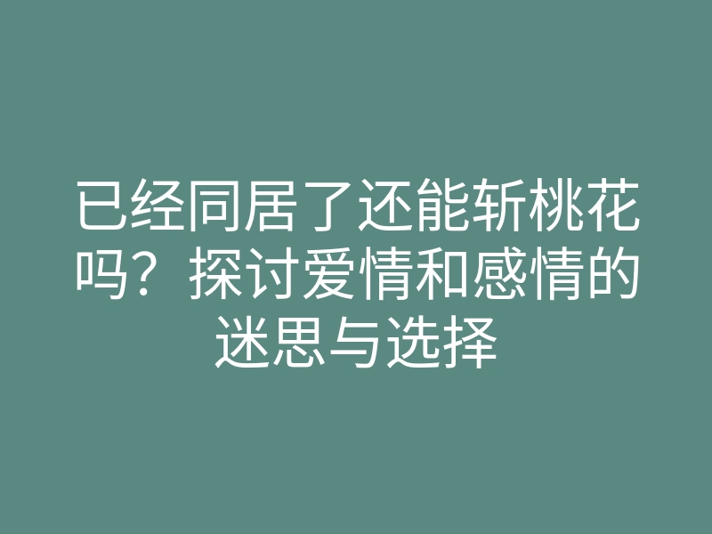 已经同居了还能斩桃花吗?探讨爱情和感情的迷思与选择