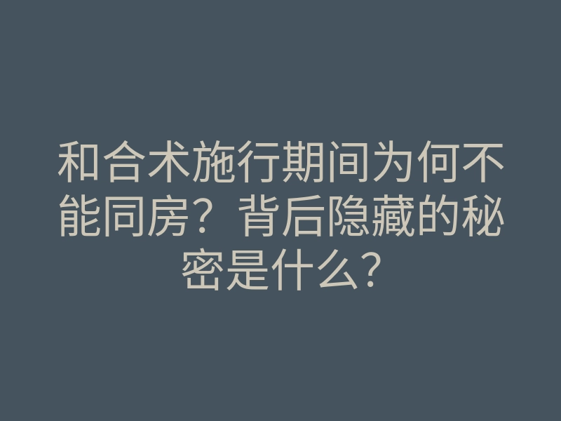 和合术施行期间为何不能同房?背后隐藏的秘密是什么?