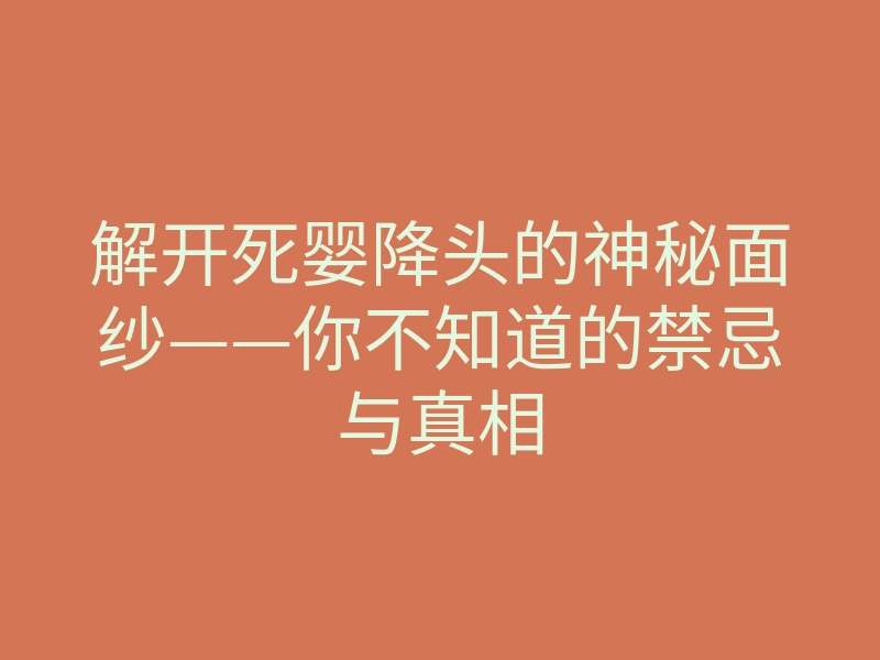 解开死婴降头的神秘面纱——你不知道的禁忌与真相