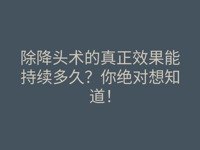 除降头术的真正效果能持续多久?你绝对想知道!