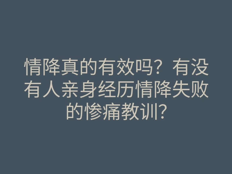 情降真的有效吗？有没有人亲身经历情降失败的惨痛教训？