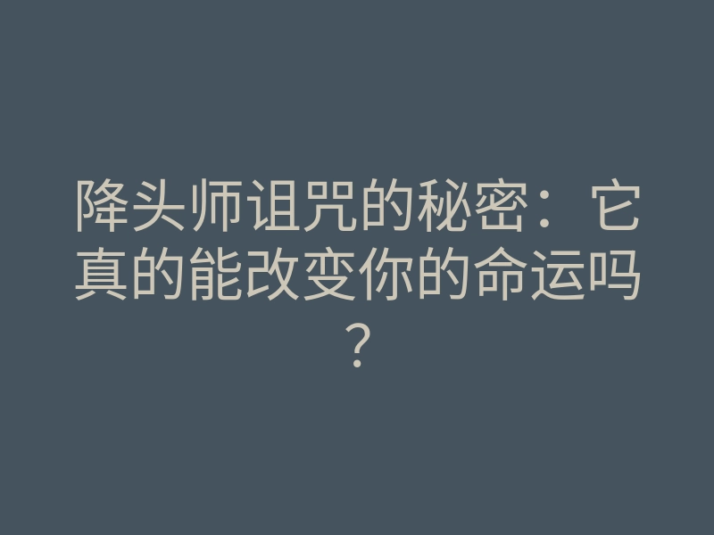 降头师诅咒的秘密:它真的能改变你的命运吗?