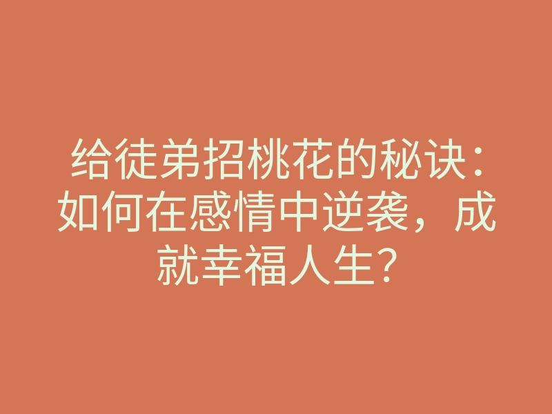 给徒弟招桃花的秘诀:如何在感情中逆袭,成就幸福人生?