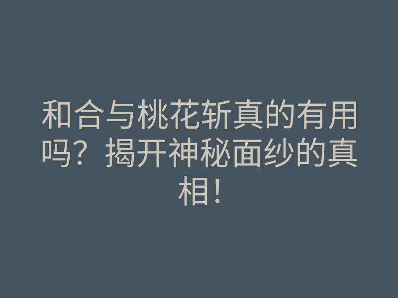 和合与桃花斩真的有用吗?揭开神秘面纱的真相!