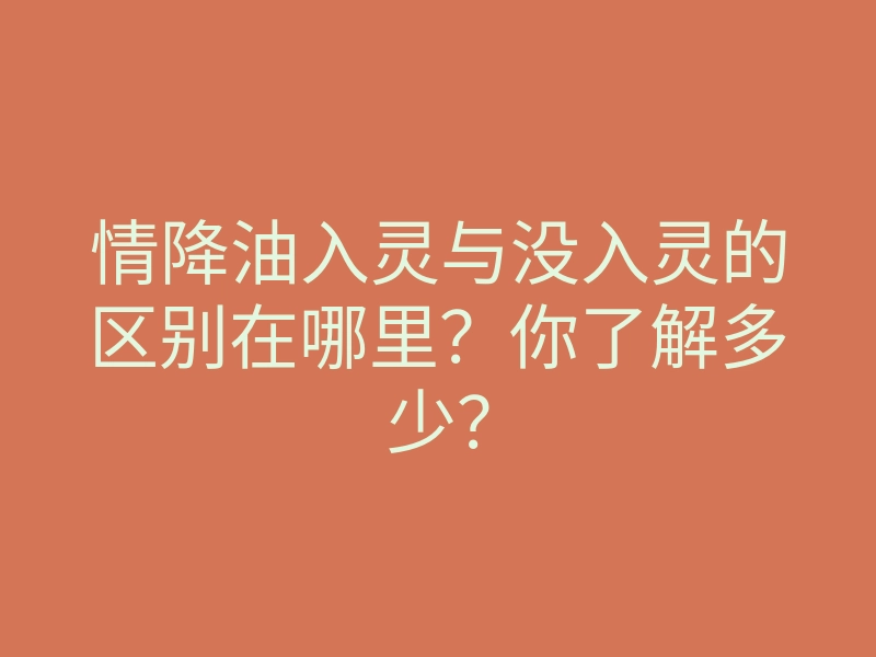 情降油入灵与没入灵的区别在哪里?你了解多少?
