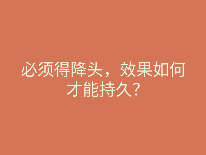 必须得降头,效果如何才能持久?