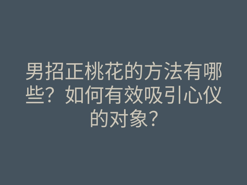 男招正桃花的方法有哪些?如何有效吸引心仪的对象?
