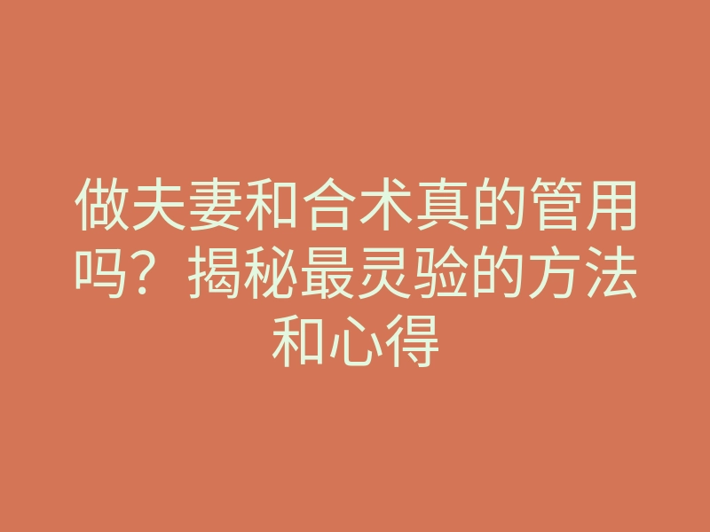 做夫妻和合术真的管用吗?揭秘最灵验的方法和心得
