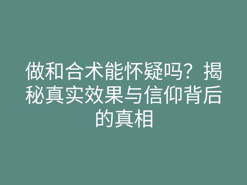 做和合术能怀疑吗?揭秘真实效果与信仰背后的真相