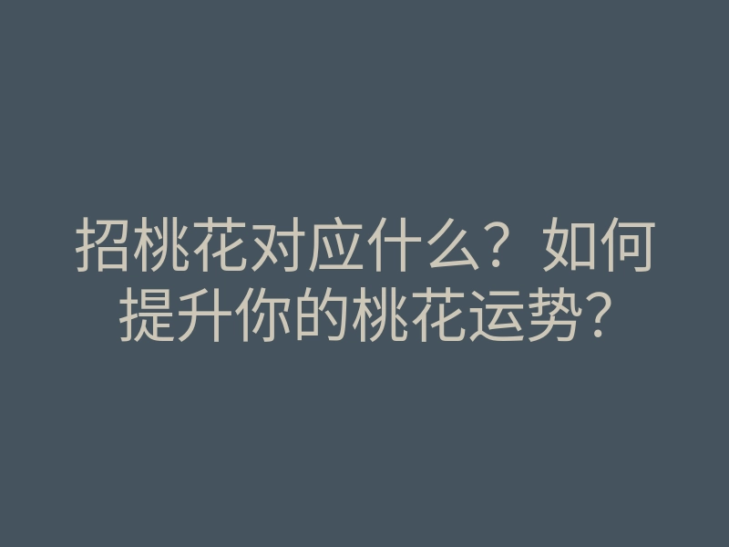 招桃花对应什么?如何提升你的桃花运势?