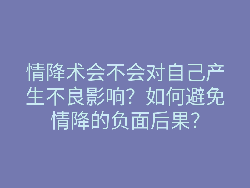 情降术会不会对自己产生不良影响?如何避免情降的负面后果?