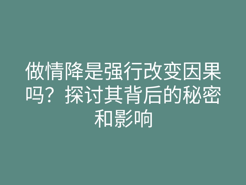 做情降是强行改变因果吗?探讨其背后的秘密和影响