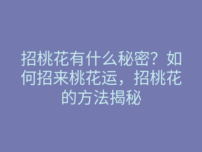 招桃花有什么秘密?如何招来桃花运,招桃花的方法揭秘