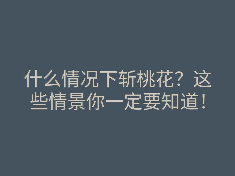 什么情况下斩桃花?这些情景你一定要知道!