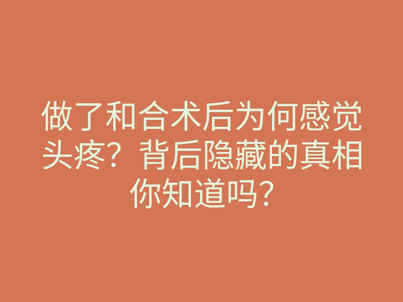 做了和合术后为何感觉头疼?背后隐藏的真相你知道吗?