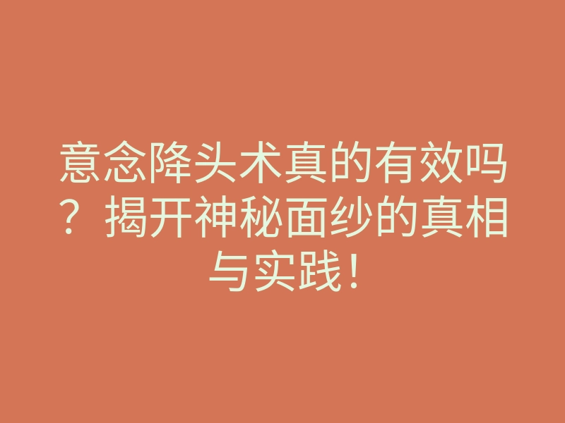 意念降头术真的有效吗？揭开神秘面纱的真相与实践！